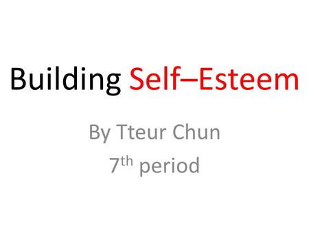 Building Self–Esteem By Tteur Chun 7 th period. Why Self – Esteem is important? Most parents want their children to become happy, confident people, but.