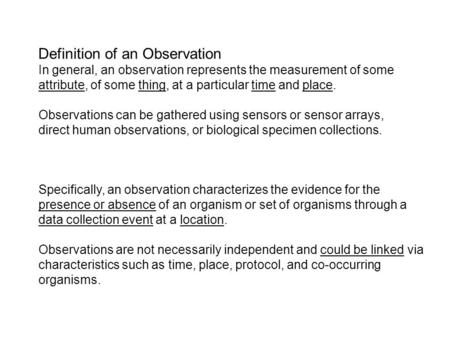 Definition of an Observation In general, an observation represents the measurement of some attribute, of some thing, at a particular time and place. Observations.