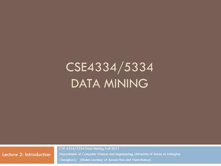 CSE4334/5334 DATA MINING CSE 4334/5334 Data Mining, Fall 2011 Department of Computer Science and Engineering, University of Texas at Arlington Chengkai.