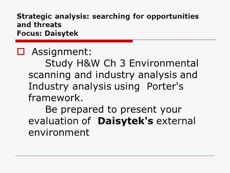Strategic analysis: searching for opportunities and threats Focus: Daisytek  Assignment: Study H&W Ch 3 Environmental scanning and industry analysis and.
