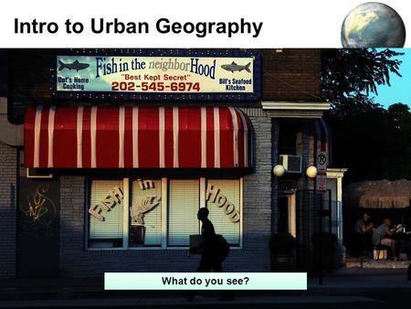 Intro to Urban Geography 1 What do you see?. Agenda: Umm…Awesome stuff about cities –Videos –Blurbs –Etc. Not so awesome stuff about urban models but.