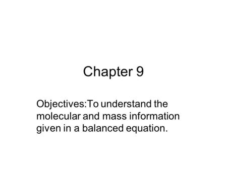 Chapter 9 Objectives:To understand the molecular and mass information given in a balanced equation.