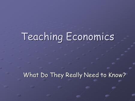 Teaching Economics What Do They Really Need to Know?