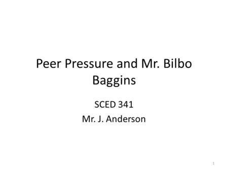 Peer Pressure and Mr. Bilbo Baggins SCED 341 Mr. J. Anderson 1.