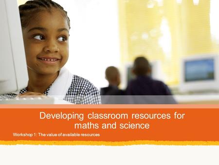 Developing classroom resources for maths and science Workshop 1: The value of available resources.