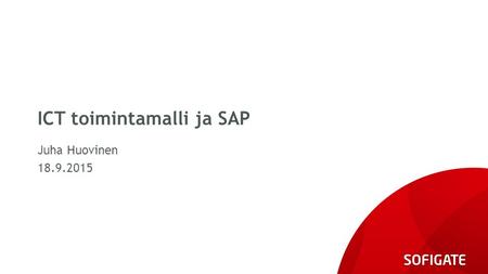 ICT toimintamalli ja SAP Juha Huovinen 18.9.2015.