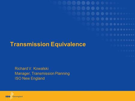 Transmission Equivalence Richard V. Kowalski Manager, Transmission Planning ISO New England.