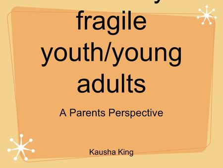 Transition for medically fragile youth/young adults A Parents Perspective Kausha King.