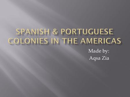 Made by: Aqsa Zia.  Several Spanish settlers and the missionaries were followed by the conquistadors for the new empire.  They buildup colonies, which.