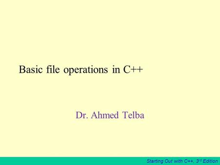 Starting Out with C++, 3 rd Edition Basic file operations in C++ Dr. Ahmed Telba.