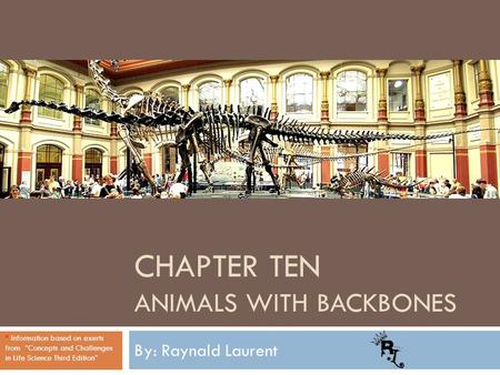 CHAPTER TEN ANIMALS WITH BACKBONES By: Raynald Laurent * Information based on exerts from “Concepts and Challenges in Life Science Third Edition”
