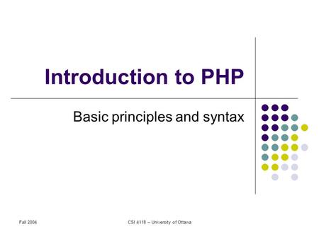Fall 2004CSI 4118 -- University of Ottawa Introduction to PHP Basic principles and syntax.