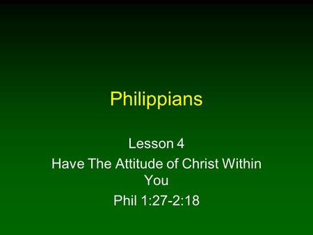 Philippians Lesson 4 Have The Attitude of Christ Within You Phil 1:27-2:18.