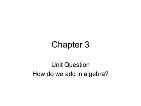 Chapter 3 Unit Question How do we add in algebra?.