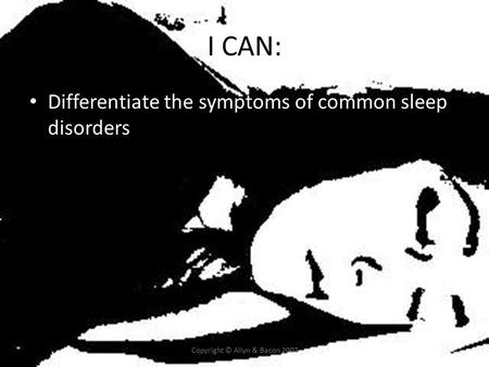 I CAN: Differentiate the symptoms of common sleep disorders Copyright © Allyn & Bacon 2007.