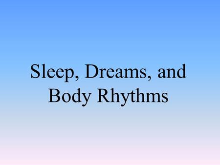 Sleep, Dreams, and Body Rhythms. Consciousness Awareness of yourself and your environment.