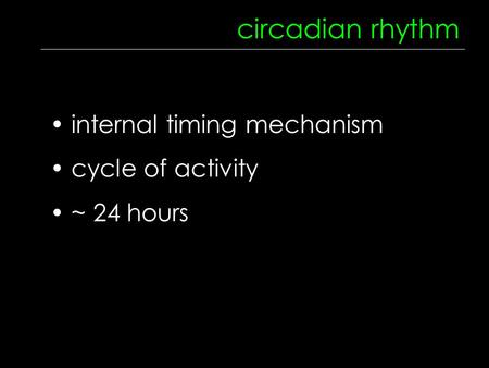 Circadian rhythm internal timing mechanism cycle of activity ~ 24 hours.