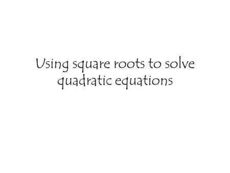 Using square roots to solve quadratic equations. 2x² = 8 22 x² = 4 The opposite of squaring a number is taking its square root √ 4= ± 2.