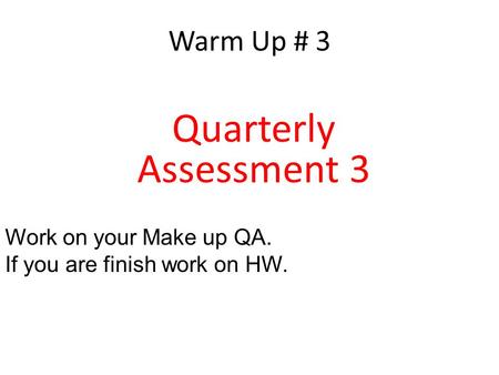 Quarterly Assessment 3 Warm Up # 3 Work on your Make up QA.
