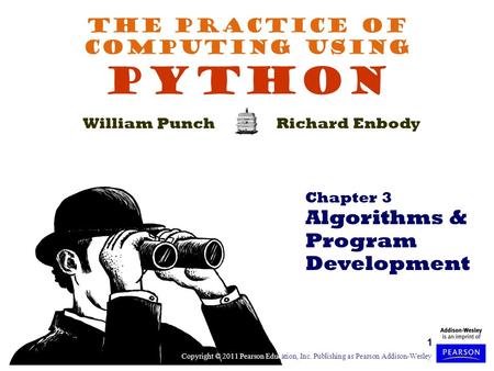 1 The Practice of Computing Using PYTHON William PunchRichard Enbody Chapter 3 Algorithms & Program Development Copyright © 2011 Pearson Education, Inc.