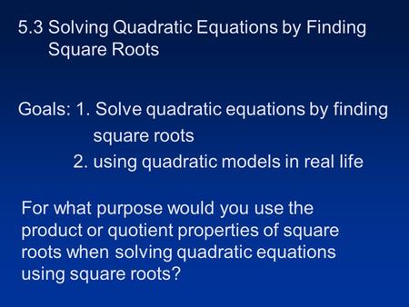 5.3 Solving Quadratic Equations by Finding Square Roots Goals: 1. Solve quadratic equations by finding square roots 2. using quadratic models in real.
