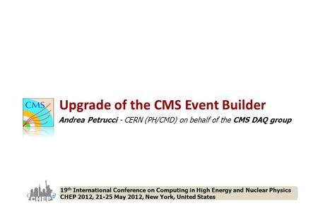 Upgrade of the CMS Event Builder Andrea Petrucci - CERN (PH/CMD) on behalf of the CMS DAQ group 19 th International Conference on Computing in High Energy.