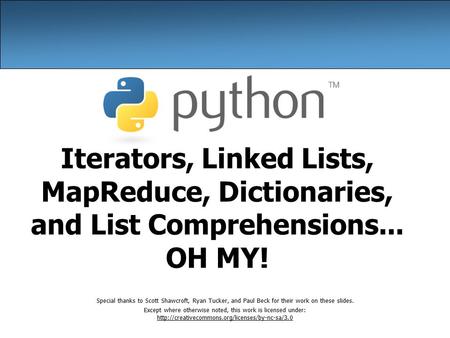 Iterators, Linked Lists, MapReduce, Dictionaries, and List Comprehensions... OH MY! Special thanks to Scott Shawcroft, Ryan Tucker, and Paul Beck for their.