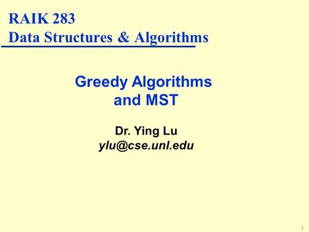 1 Greedy Algorithms and MST Dr. Ying Lu RAIK 283 Data Structures & Algorithms.