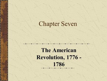 Chapter Seven The American Revolution, 1776 - 1786.