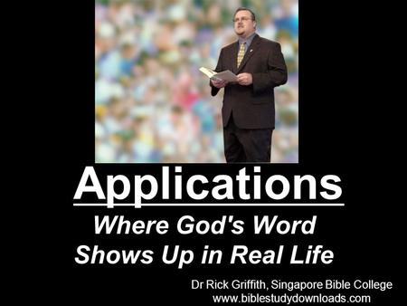 Applications Where God's Word Shows Up in Real Life Dr Rick Griffith, Singapore Bible College www.biblestudydownloads.com Dr Rick Griffith, Singapore Bible.