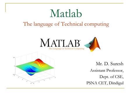 Matlab The language of Technical computing Mr. D. Suresh Assistant Professor, Dept. of CSE, PSNA CET, Dindigul.