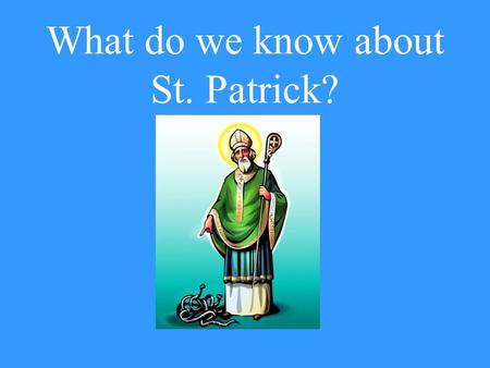 What do we know about St. Patrick? Is Patrick mentioned in the Bible? No! He lived about 400 years after Jesus.