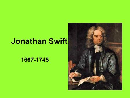 Jonathan Swift 1667-1745. Biography Born in Dublin on November 30, 1667 Always a kind of displaced person – an Englishman by blood living among Irishmen,