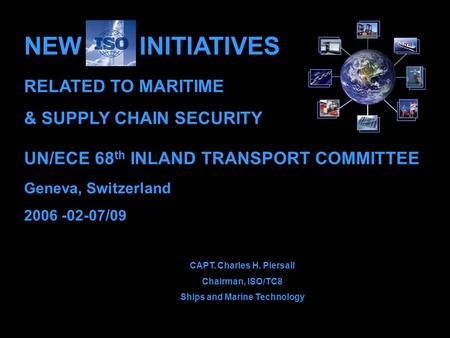 UN/ECE 68 th INLAND TRANSPORT COMMITTEE Geneva, Switzerland 2006 -02-07/09 CAPT. Charles H. Piersall Chairman, ISO/TC8 Ships and Marine Technology NEW.