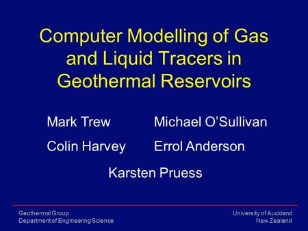 University of Auckland New Zealand Geothermal Group Department of Engineering Science Computer Modelling of Gas and Liquid Tracers in Geothermal Reservoirs.