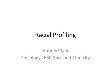 Racial Profiling Aubrey Clark Sociology 2630-Race and Ethnicity.