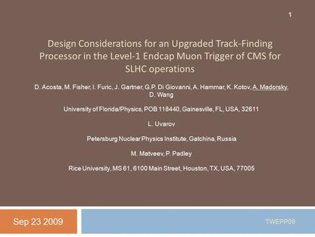Design Considerations for an Upgraded Track-Finding Processor in the Level-1 Endcap Muon Trigger of CMS for SLHC operations Sep 23 2009 1 TWEPP09 D. Acosta,