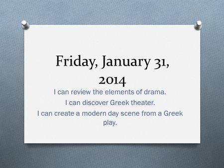 Friday, January 31, 2014 I can review the elements of drama. I can discover Greek theater. I can create a modern day scene from a Greek play.