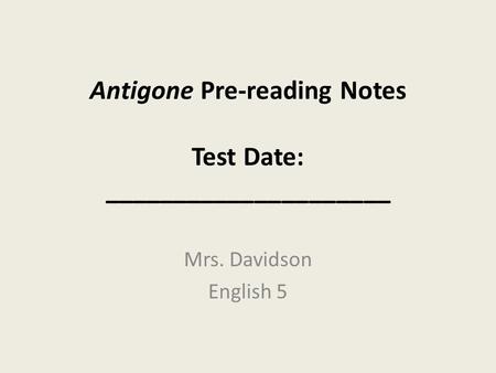 Antigone Pre-reading Notes Test Date: _____________________ Mrs. Davidson English 5.