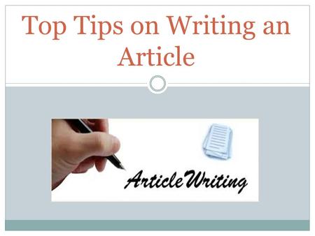 Top Tips on Writing an Article. PURPOSE – Inform, persuade, entertain – be lively and interesting AUDIENCE School magazine or national newspaper? Careful.