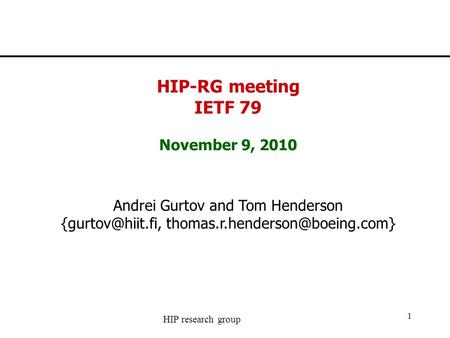 HIP research group 1 HIP-RG meeting IETF 79 November 9, 2010 Andrei Gurtov and Tom Henderson