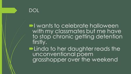 DOL  I wants to celebrate halloween with my classmates but me have to stop chronic getting detention firstly.  Linda to her daughter reads the unconventional.