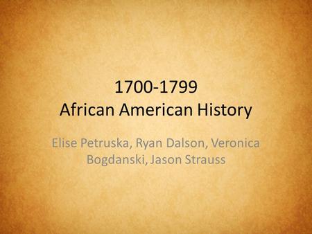 1700-1799 African American History Elise Petruska, Ryan Dalson, Veronica Bogdanski, Jason Strauss.