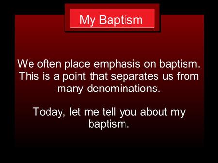My Baptism We often place emphasis on baptism. This is a point that separates us from many denominations. Today, let me tell you about my baptism.