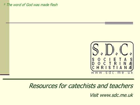 † The word of God was made flesh Resources for catechists and teachers Visit www.sdc.me.uk.