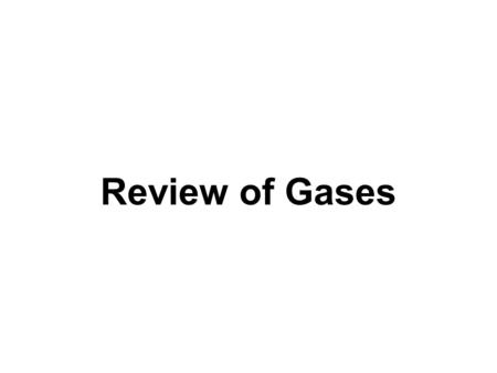 Review of Gases. The nature of gases… Gases all have common physical properties: 1)Mass 2)Easily compressible 3)Take the shape of their container 4)Can.