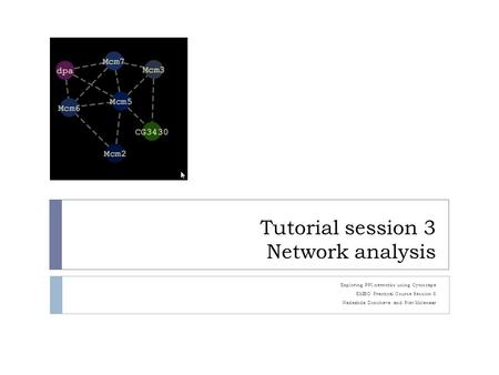 Tutorial session 3 Network analysis Exploring PPI networks using Cytoscape EMBO Practical Course Session 8 Nadezhda Doncheva and Piet Molenaar.