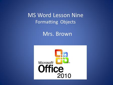 MS Word Lesson Nine Formatting Objects Mrs. Brown.