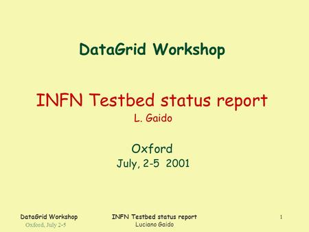 DataGrid Workshop Oxford, July 2-5 INFN Testbed status report Luciano Gaido 1 DataGrid Workshop INFN Testbed status report L. Gaido Oxford July, 2-5 2001.