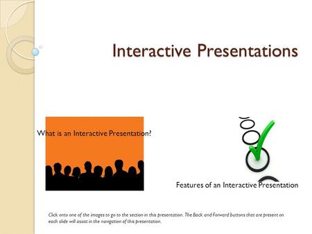 Interactive Presentations What is an Interactive Presentation? Features of an Interactive Presentation Click onto one of the images to go to the section.